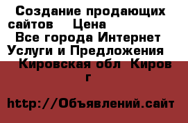 Создание продающих сайтов  › Цена ­ 5000-10000 - Все города Интернет » Услуги и Предложения   . Кировская обл.,Киров г.